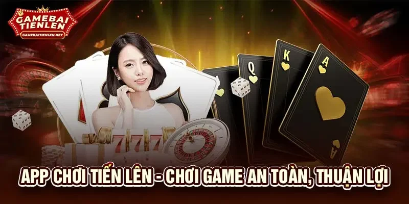 App chơi tiến lên - Chơi game an toàn, thuận lợi