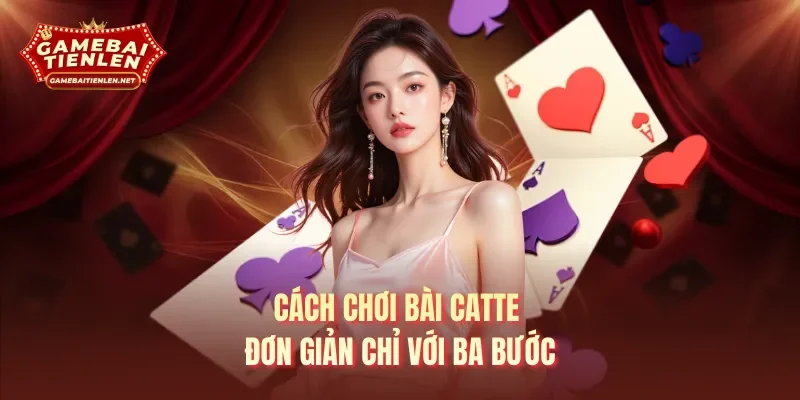 Cách chơi bài Catte đơn giản chỉ với ba bước 