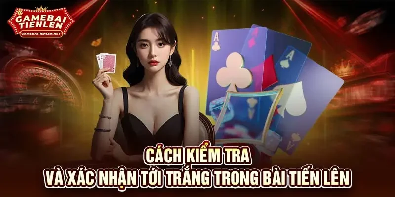 Cách kiểm tra và xác nhận tới trắng trong bài tiến lên