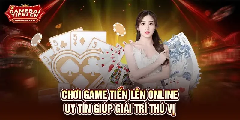 Chơi game tiến lên online uy tín giúp giải trí thú vị