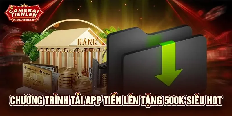 Chương trình tải app tiến lên tặng 500k siêu hot