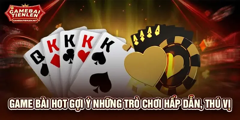 Game bài hot gợi ý những trò chơi hấp dẫn, thú vị