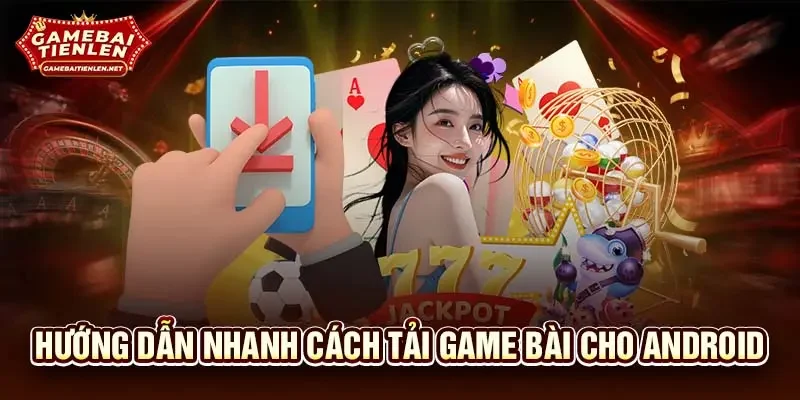 Hướng dẫn nhanh cách tải game bài cho Android