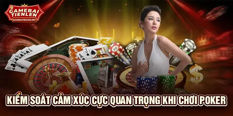 Kiểm soát cảm xúc cực quan trọng khi chơi poker