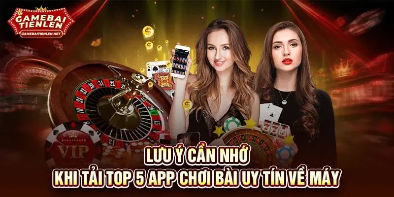 Lưu ý cần nhớ khi tải top 5 app chơi bài uy tín về máy