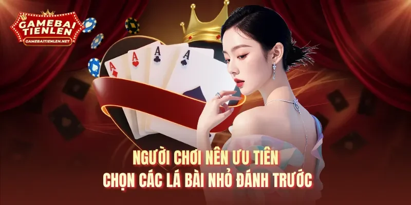 Người chơi nên ưu tiên chọn các lá bài nhỏ đánh trước