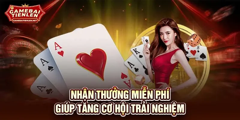 Nhận thưởng miễn phí giúp tăng cơ hội trải nghiệm 