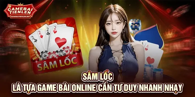 Sâm lốc là tựa game bài online cần tư duy nhanh nhạy