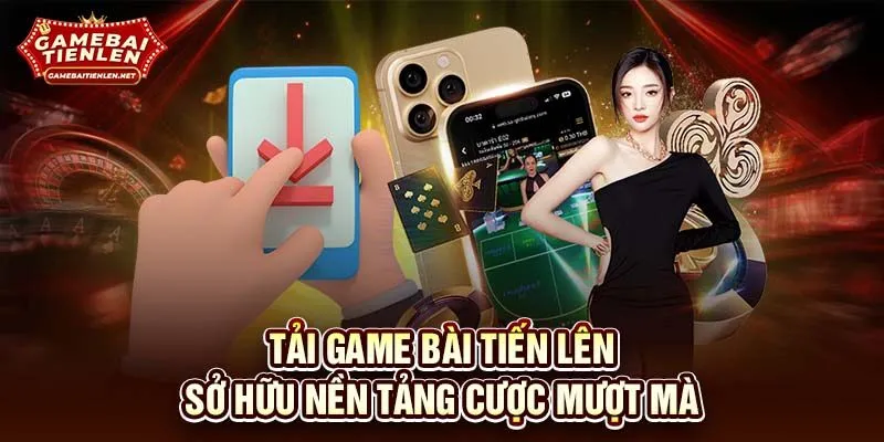 Tải game bài tiến lên sở hữu nền tảng cược mượt mà