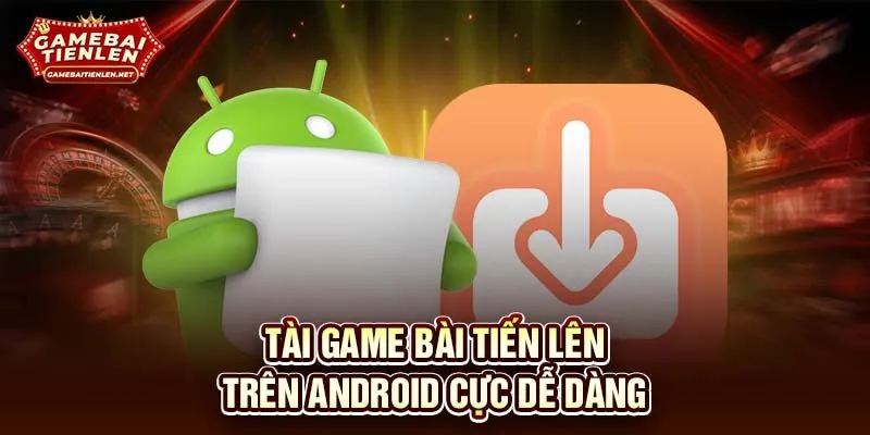 Tài game bài tiến lên trên Android cực dễ dàng