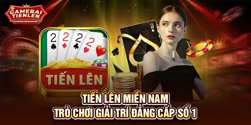 Tiến Lên Miền Nam - Trò chơi giải trí đẳng cấp số 1