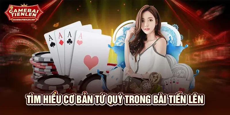 Tìm hiểu cơ bản tứ quý trong bài tiến lên
