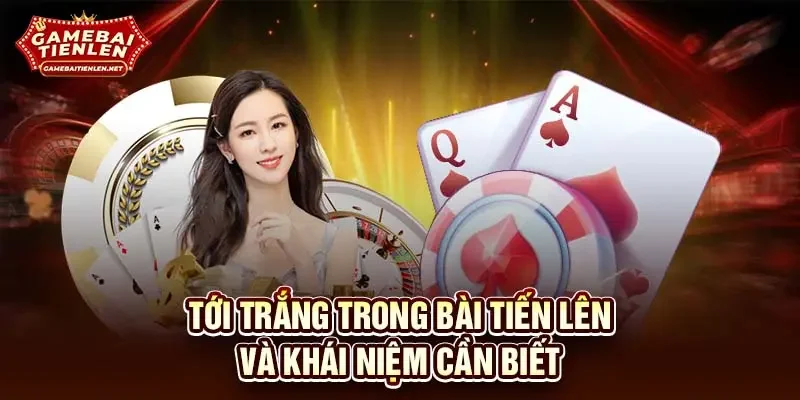 Tới trắng trong bài tiến lên và khái niệm cần biết
