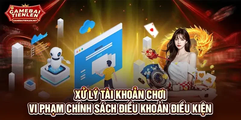 Xử lý tài khoản chơi vi phạm chính sách điều khoản điều kiện